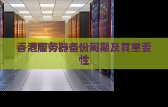 香港服务器备份周期及其重要性 香港服务器备份周期及其重要性