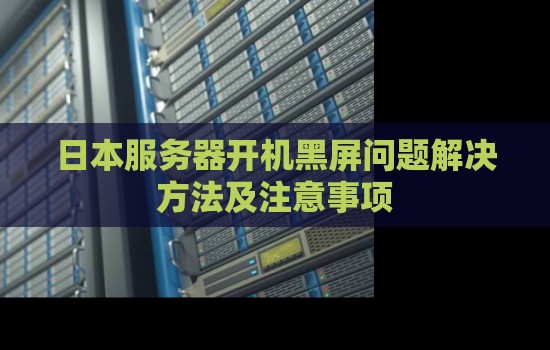 日本服务器开机黑屏问题解决方法及注意事项