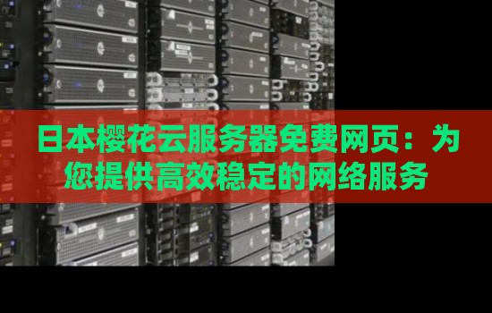 日本樱花云服务器免费网页：为您提供高效稳定的网络服务