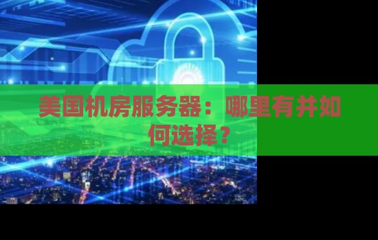 美国机房服务器:哪里有并如何选择? 美国机房服务器:哪里有并如何选择?