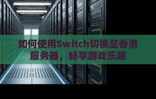 如何使用Switch切换至香港服务器,畅享游戏乐趣 如何使用Switch切换至香港服务器,畅享游戏乐趣