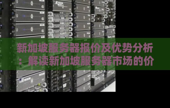 新加坡服务器报价及优势分析:解读新加坡服务器市场的价格趋势与性能优势 新加坡服务器报价及优势分析:解读新加坡服务器市场的价格趋势与性能优势