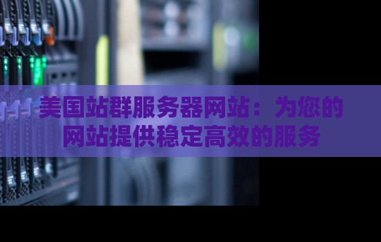美国站群服务器网站：为您的网站提供稳定高效的服务