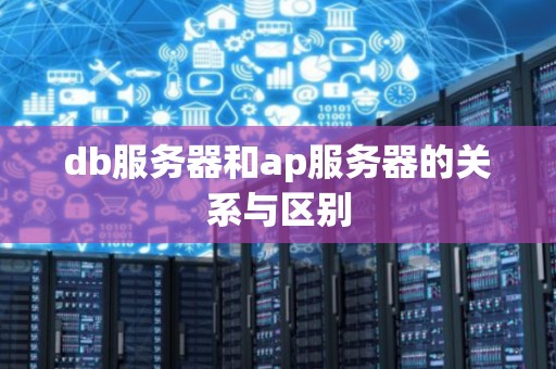 db服务器和ap服务器的关系与区别 db服务器和ap服务器的关系与区别