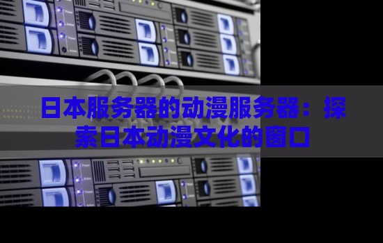 日本服务器的动漫服务器:分析日本动漫文化的窗口 日本服务器的动漫服务器:分析日本动漫文化的窗口
