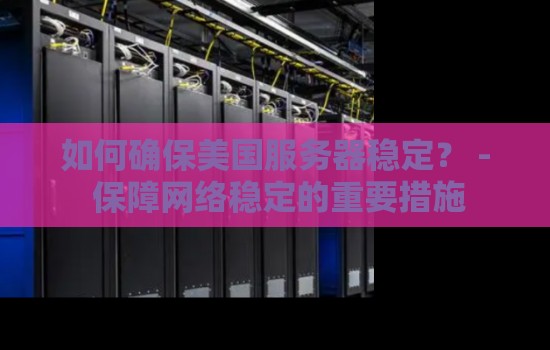 如何确保美国服务器稳定? - 保障网络稳定的重要措施 如何确保美国服务器稳定? - 保障网络稳定的重要措施