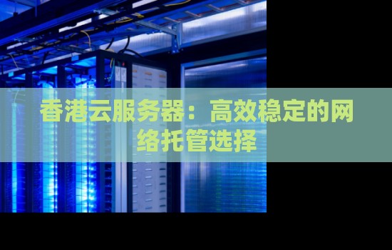香港云服务器：高效稳定的网络托管选择