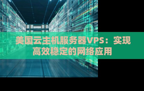 美国云主机服务器VPS:实现高效稳定的网络应用 美国云主机服务器VPS:实现高效稳定的网络应用