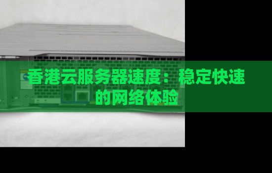 香港云服务器速度：稳定快速的网络体验