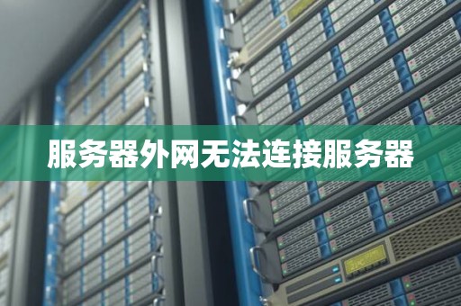 服务器外网无法连接服务器 服务器外网无法连接服务器