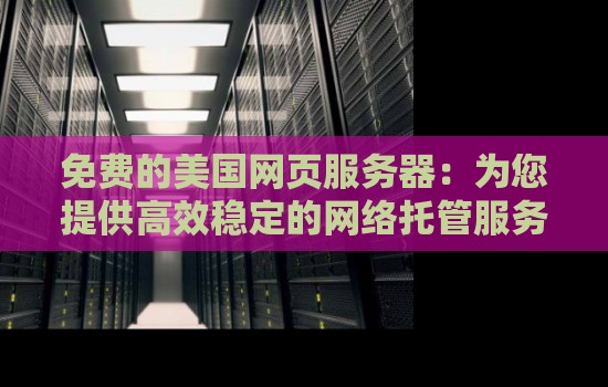 免费的美国网页服务器:为您提供高效稳定的网络托管服务 免费的美国网页服务器:为您提供高效稳定的网络托管服务