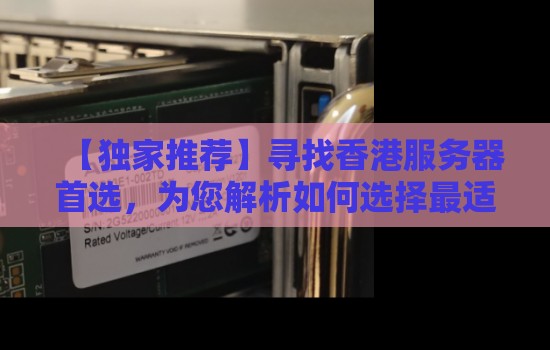寻找香港服务器首选,为您解析如何选择最适合的服务商 寻找香港服务器首选,为您解析如何选择最适合的服务商