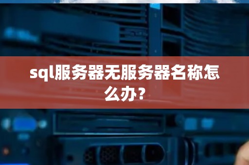 sql服务器无服务器名称怎么办？