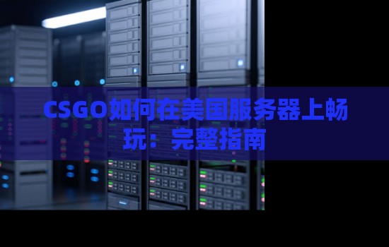 CSGO如何在美国服务器上畅玩:完整建议 CSGO如何在美国服务器上畅玩:完整建议