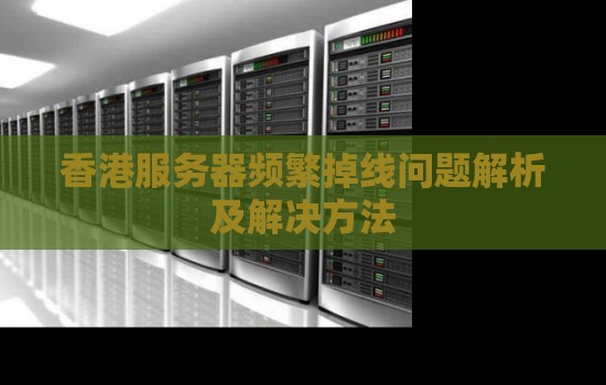 香港服务器频繁掉线问题解析及解决方法