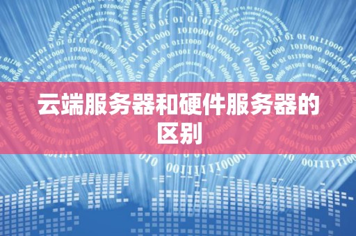 云端服务器和硬件服务器的区别