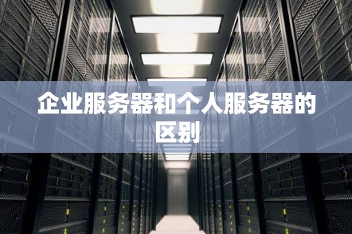 企业服务器和个人服务器的区别 企业服务器和个人服务器的区别