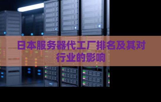 日本服务器代工厂排名及其对行业的影响
