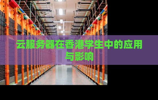 云服务器在香港学生中的应用与影响 云服务器在香港学生中的应用与影响