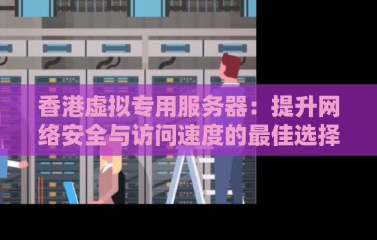 香港虚拟专用服务器:提升网络安全与访问速度的好的选择 香港虚拟专用服务器:提升网络安全与访问速度的好的选择