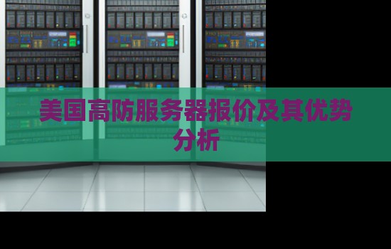 美国高防服务器报价及其优势分析 美国高防服务器报价及其优势分析