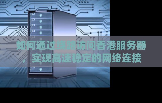 如何通过绕路访问香港服务器,实现高速稳定的网络连接 如何通过绕路访问香港服务器,实现高速稳定的网络连接