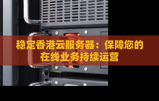 稳定香港云服务器：保障您的在线业务持续运营