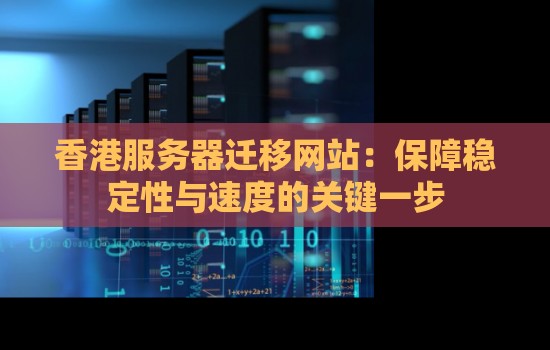 香港服务器迁移网站:保障稳定性与速度的关键一步 香港服务器迁移网站:保障稳定性与速度的关键一步