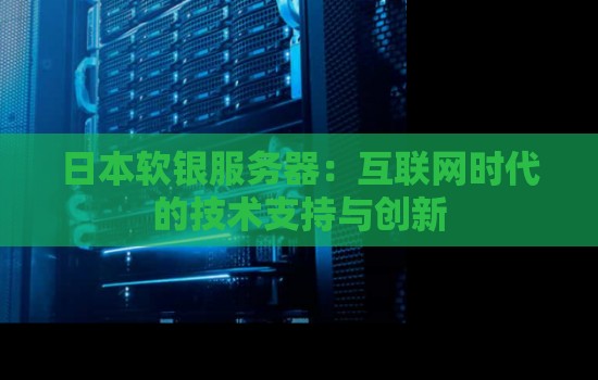 日本软银服务器:互联网时代的技术支持与创新 日本软银服务器:互联网时代的技术支持与创新