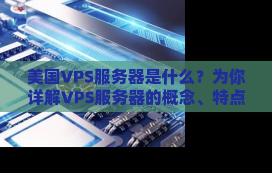 美国VPS服务器是什么？为你详解VPS服务器的概念、特点与应用
