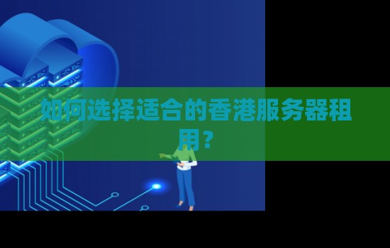 如何选择适合的香港服务器租用? 如何选择适合的香港服务器租用?