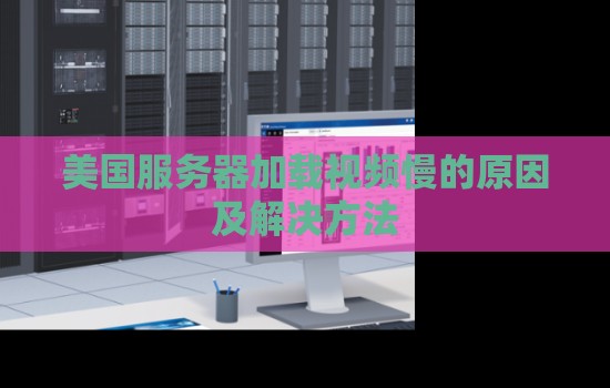 美国服务器加载视频慢的原因及解决方法