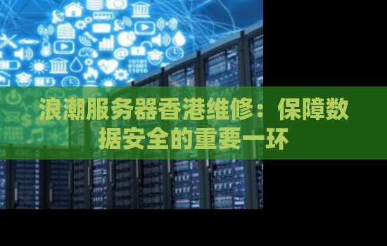 浪潮服务器香港维修:保障数据安全的重要一环 浪潮服务器香港维修:保障数据安全的重要一环