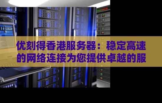 优刻得香港服务器:稳定高速的网络连接为您提供卓越的服务体验 优刻得香港服务器:稳定高速的网络连接为您提供卓越的服务体验