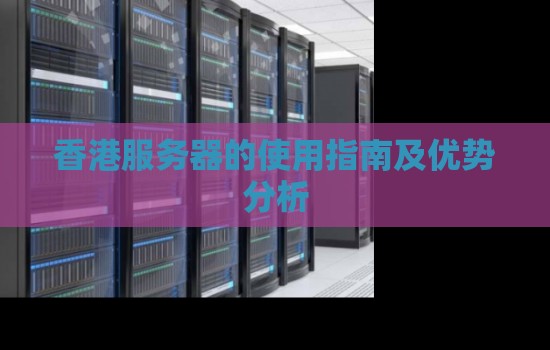 香港服务器的使用建议及优势分析 香港服务器的使用建议及优势分析