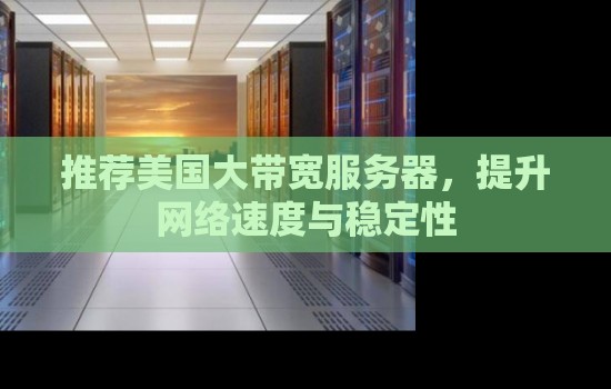 推荐美国大带宽服务器,提升网络速度与稳定性 推荐美国大带宽服务器,提升网络速度与稳定性