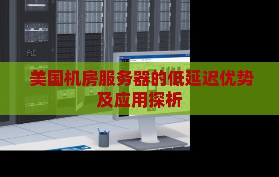 美国机房服务器的低延迟优势及应用探析