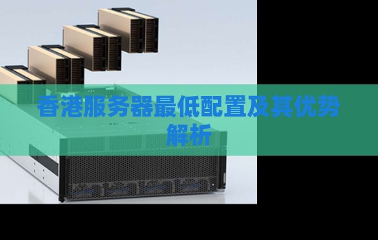 香港服务器最低配置及其优势解析