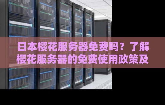 日本樱花服务器免费吗？了解樱花服务器的免费使用政策及其优势