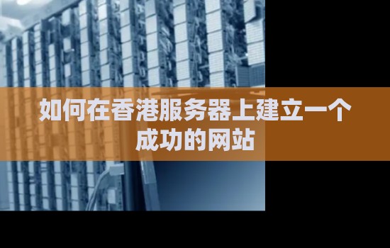 如何在香港服务器上建立一个成功的网站