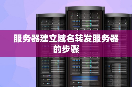 服务器建立域名转发服务器的步骤 服务器建立域名转发服务器的步骤