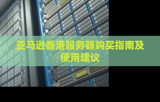 亚马逊香港服务器购买建议及使用建议