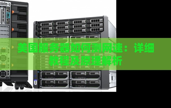 美国服务器如何测网速:详细教程及原理解析 美国服务器如何测网速:详细教程及原理解析