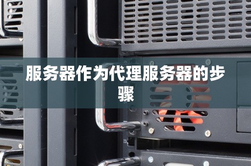 服务器作为代理服务器的步骤 服务器作为代理服务器的步骤
