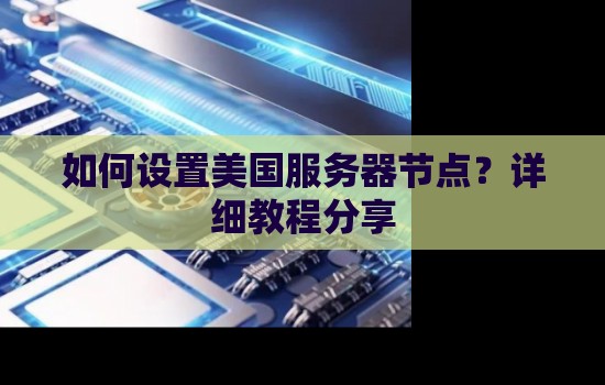 如何设置美国服务器节点？详细教程分享