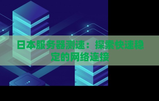 日本服务器测速:分析快速稳定的网络连接 日本服务器测速:分析快速稳定的网络连接