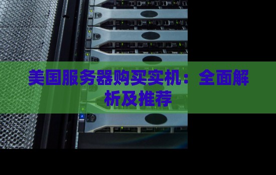 美国服务器购买实机:全面解析及推荐 美国服务器购买实机:全面解析及推荐