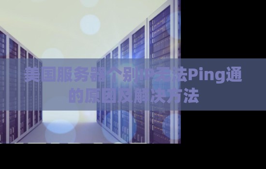 美国服务器个别IP无法Ping通的原因及解决方法 美国服务器个别IP无法Ping通的原因及解决方法
