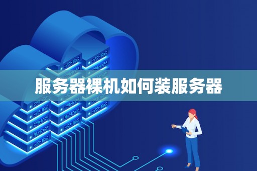 服务器裸机如何装服务器 服务器裸机如何装服务器