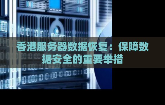 香港服务器数据恢复：保障数据安全的重要举措